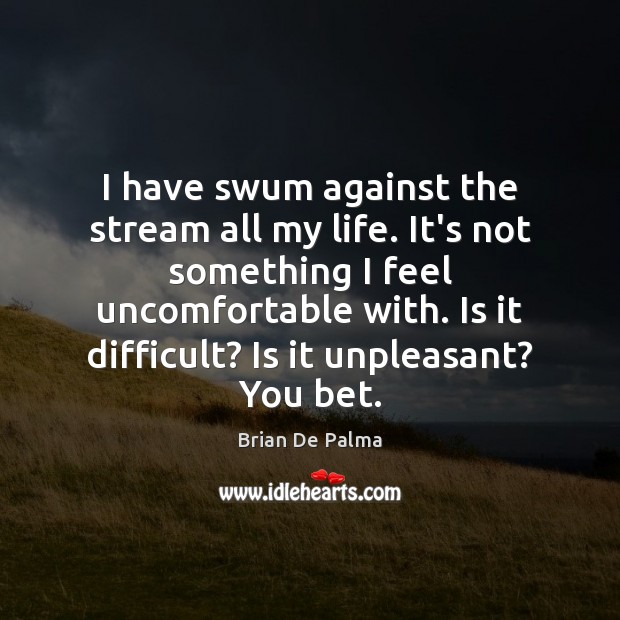 I have swum against the stream all my life. It’s not something Brian De Palma Picture Quote