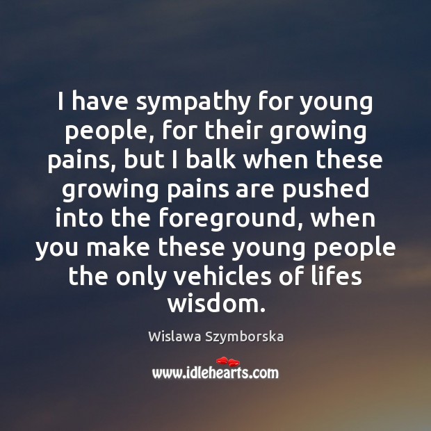 I have sympathy for young people, for their growing pains, but I Wislawa Szymborska Picture Quote