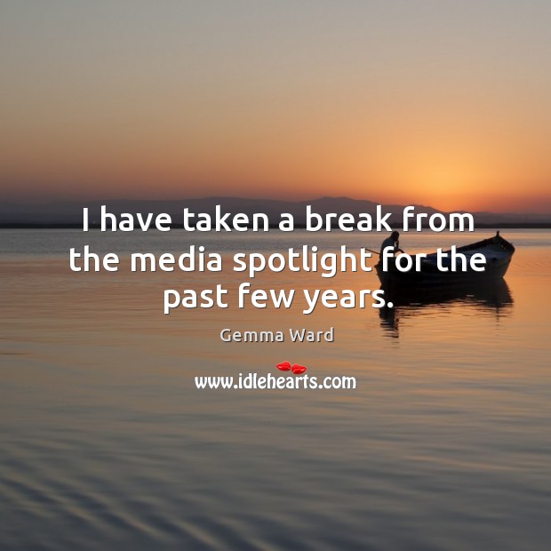 I have taken a break from the media spotlight for the past few years. Image
