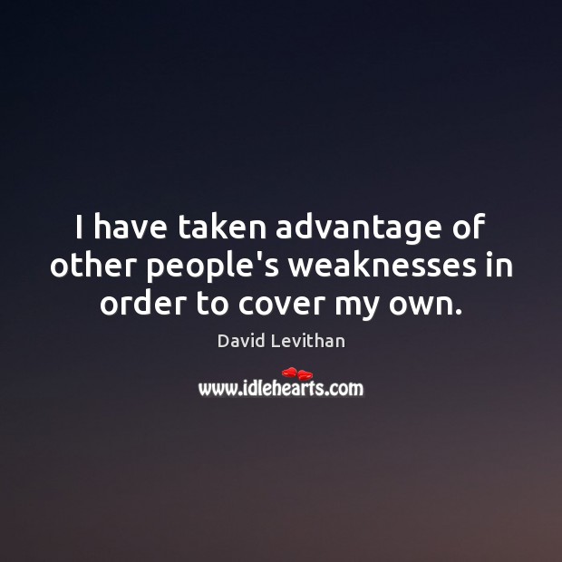 I have taken advantage of other people’s weaknesses in order to cover my own. David Levithan Picture Quote