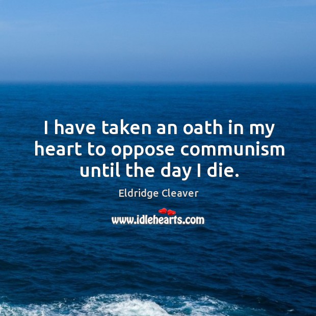 I have taken an oath in my heart to oppose communism until the day I die. Eldridge Cleaver Picture Quote