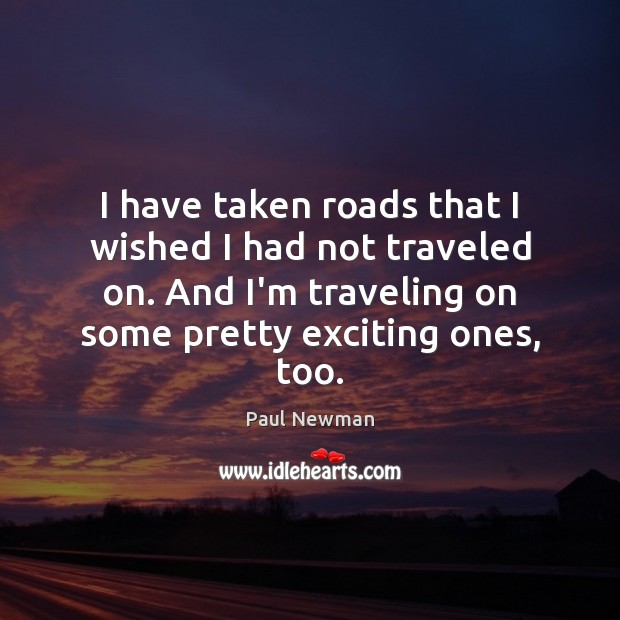 I have taken roads that I wished I had not traveled on. Paul Newman Picture Quote