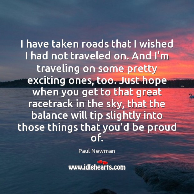I have taken roads that I wished I had not traveled on. Paul Newman Picture Quote
