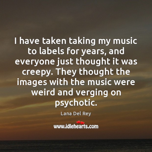 I have taken taking my music to labels for years, and everyone Lana Del Rey Picture Quote