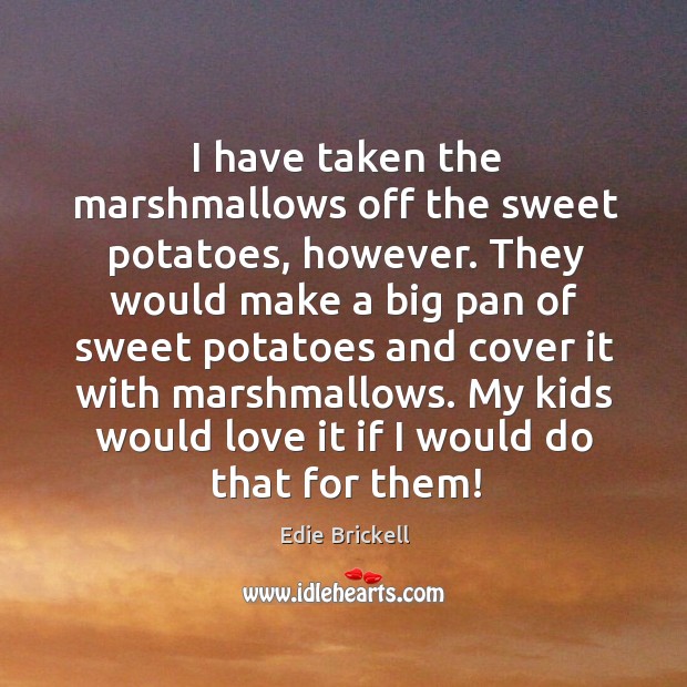 I have taken the marshmallows off the sweet potatoes, however. Edie Brickell Picture Quote