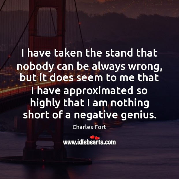 I have taken the stand that nobody can be always wrong, but Charles Fort Picture Quote