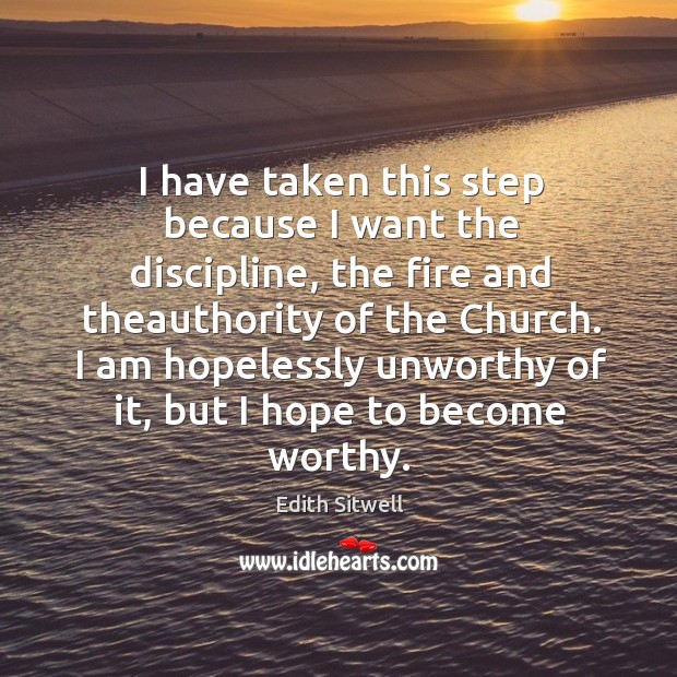 I have taken this step because I want the discipline, the fire and theauthority of the church. Edith Sitwell Picture Quote