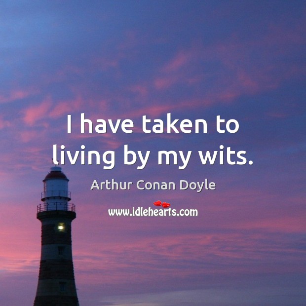 I have taken to living by my wits. Arthur Conan Doyle Picture Quote