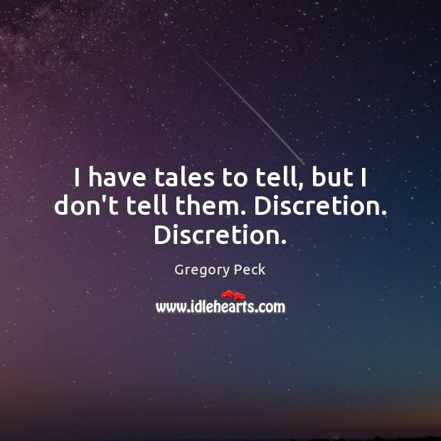 I have tales to tell, but I don’t tell them. Discretion. Discretion. Image