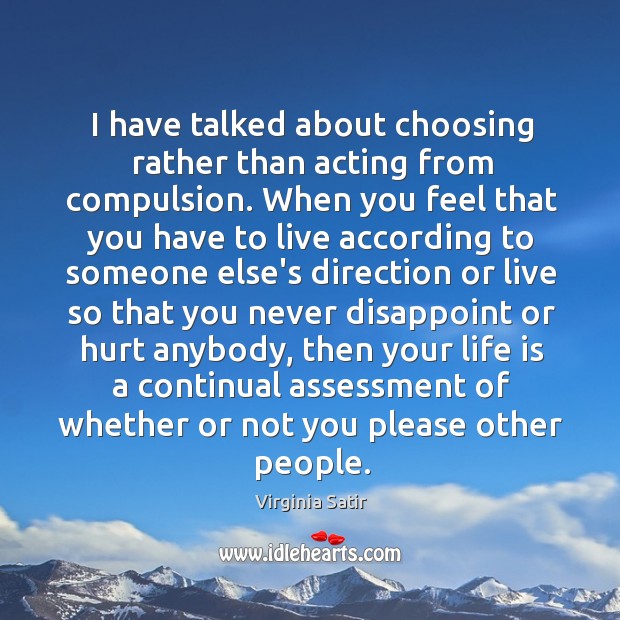 I have talked about choosing rather than acting from compulsion. When you Virginia Satir Picture Quote