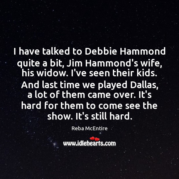 I have talked to Debbie Hammond quite a bit, Jim Hammond’s wife, Reba McEntire Picture Quote