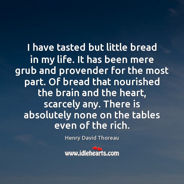 I have tasted but little bread in my life. It has been Henry David Thoreau Picture Quote