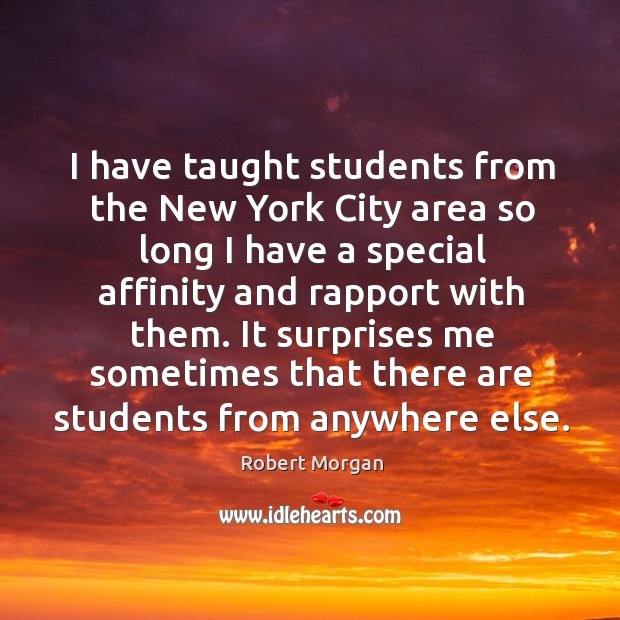 I have taught students from the new york city area so long I have a special affinity and rapport with them. Robert Morgan Picture Quote