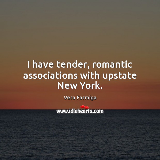 I have tender, romantic associations with upstate New York. Vera Farmiga Picture Quote