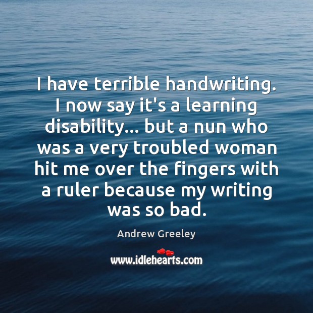 I have terrible handwriting. I now say it’s a learning disability… but Andrew Greeley Picture Quote