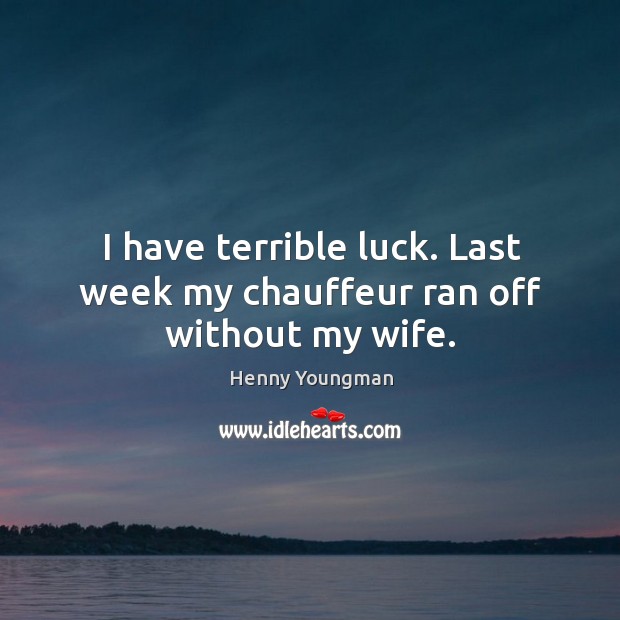 I have terrible luck. Last week my chauffeur ran off without my wife. Henny Youngman Picture Quote
