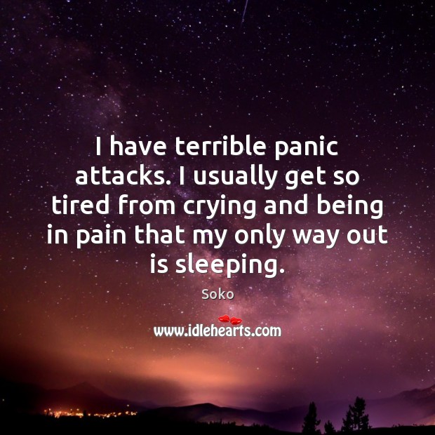 I have terrible panic attacks. I usually get so tired from crying Soko Picture Quote