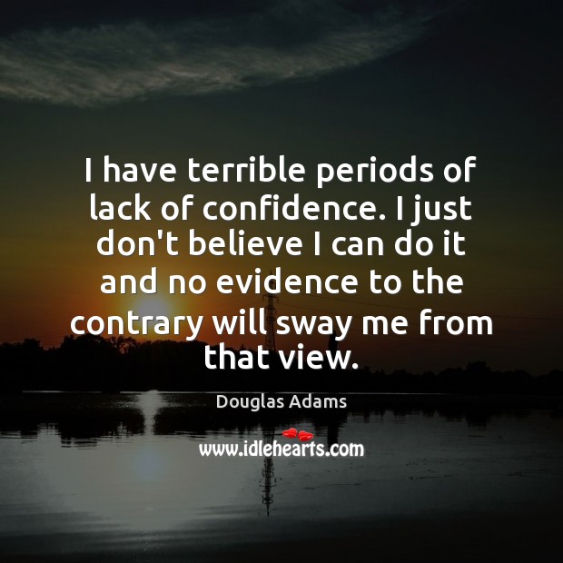 I have terrible periods of lack of confidence. I just don’t believe Douglas Adams Picture Quote