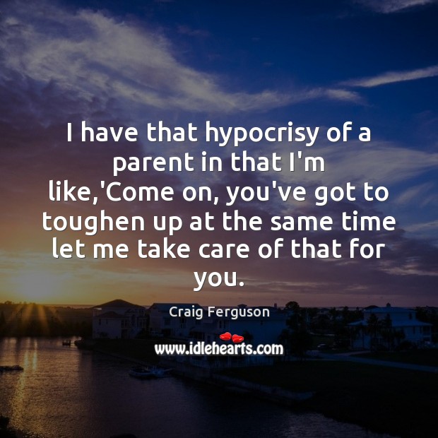 I have that hypocrisy of a parent in that I’m like,’Come Image