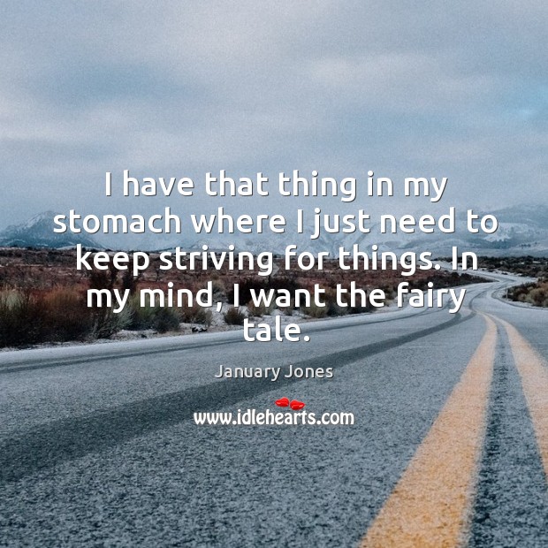 I have that thing in my stomach where I just need to keep striving for things. January Jones Picture Quote