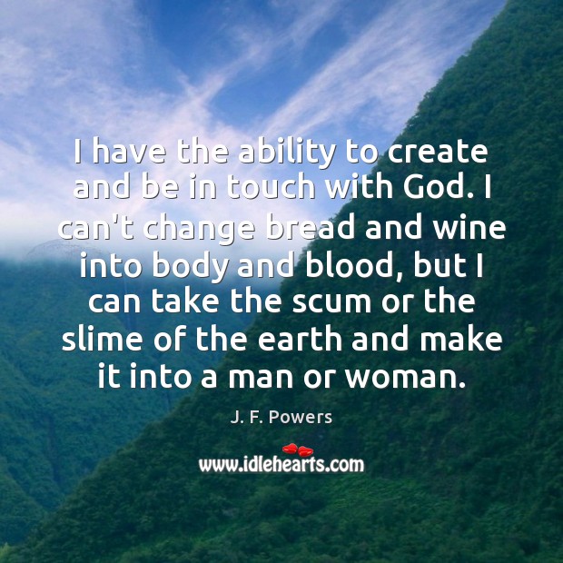 I have the ability to create and be in touch with God. J. F. Powers Picture Quote