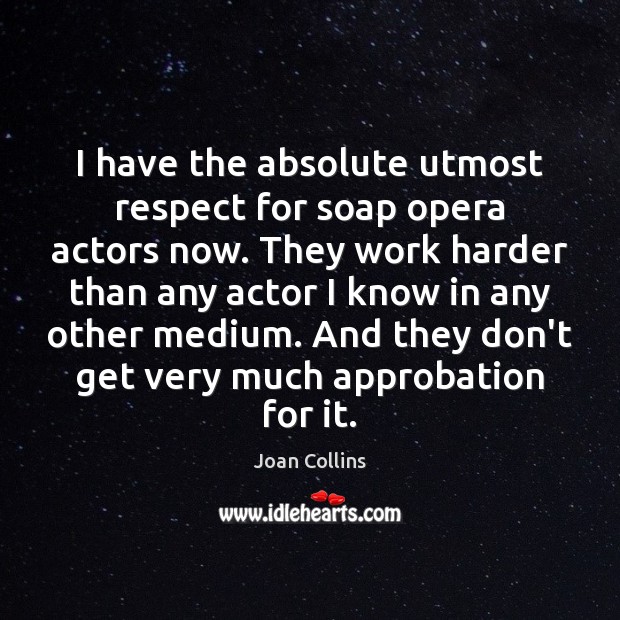 I have the absolute utmost respect for soap opera actors now. They Joan Collins Picture Quote