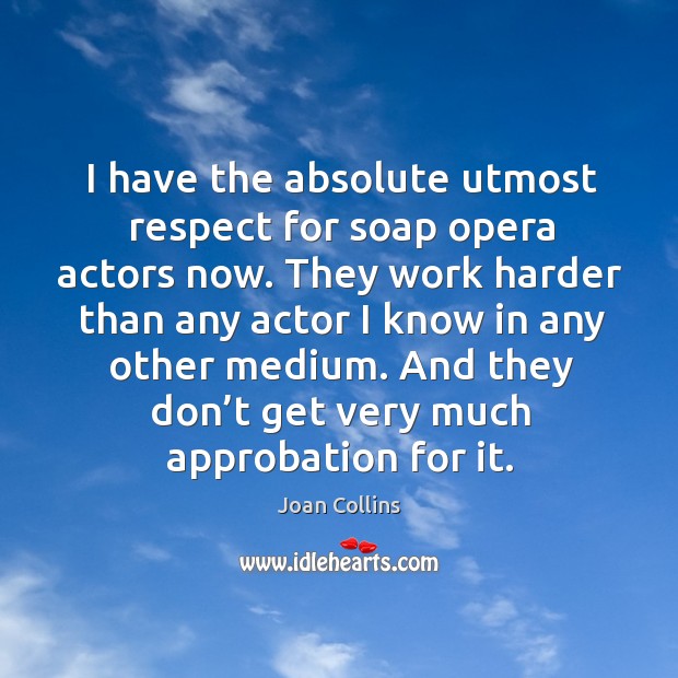 I have the absolute utmost respect for soap opera actors now. Joan Collins Picture Quote