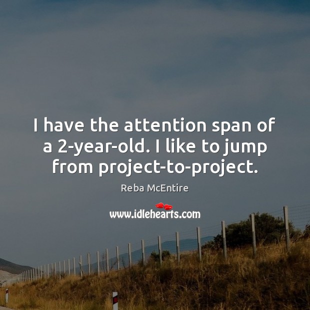 I have the attention span of a 2-year-old. I like to jump from project-to-project. Reba McEntire Picture Quote