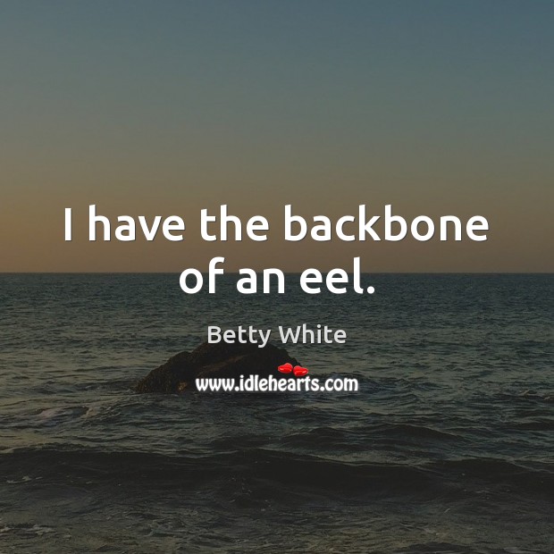 I have the backbone of an eel. Betty White Picture Quote