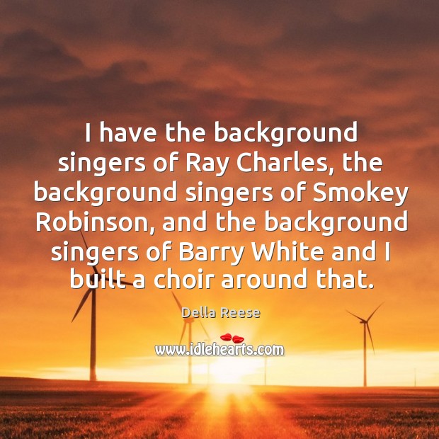 I have the background singers of ray charles, the background singers of smokey robinson Della Reese Picture Quote