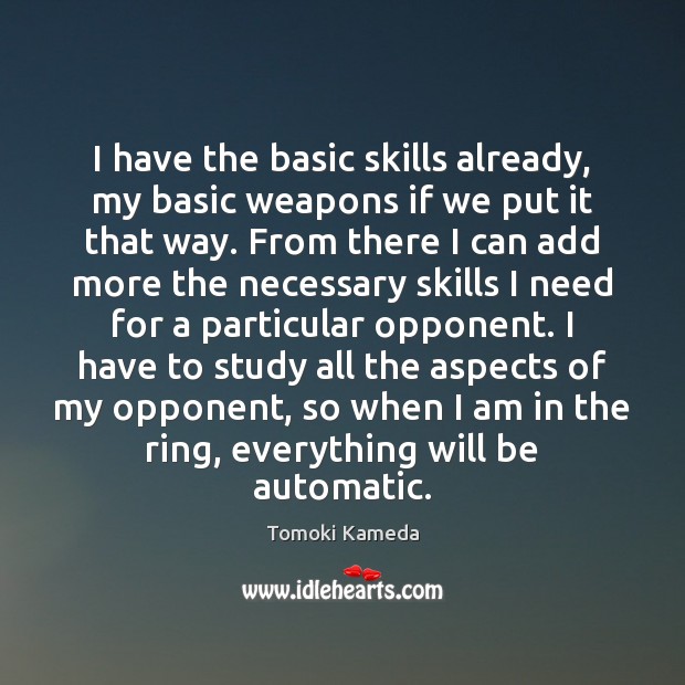 I have the basic skills already, my basic weapons if we put Tomoki Kameda Picture Quote