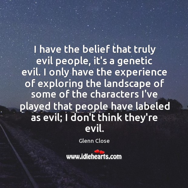 I have the belief that truly evil people, it’s a genetic evil. Image