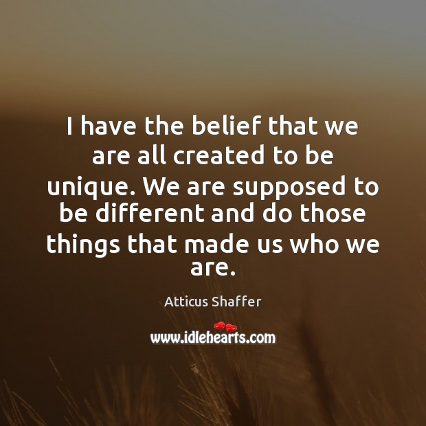 I have the belief that we are all created to be unique. Atticus Shaffer Picture Quote