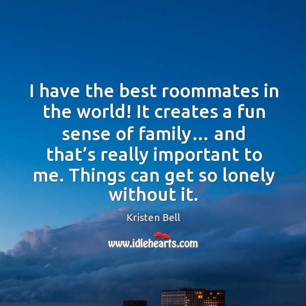 I have the best roommates in the world! it creates a fun sense of family… Lonely Quotes Image