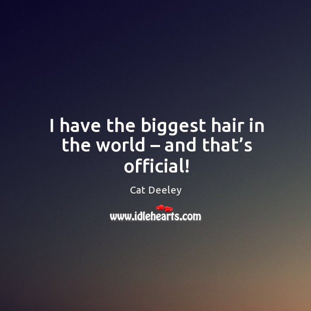 I have the biggest hair in the world – and that’s official! Cat Deeley Picture Quote