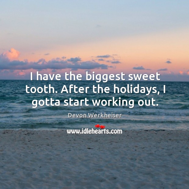 I have the biggest sweet tooth. After the holidays, I gotta start working out. Devon Werkheiser Picture Quote