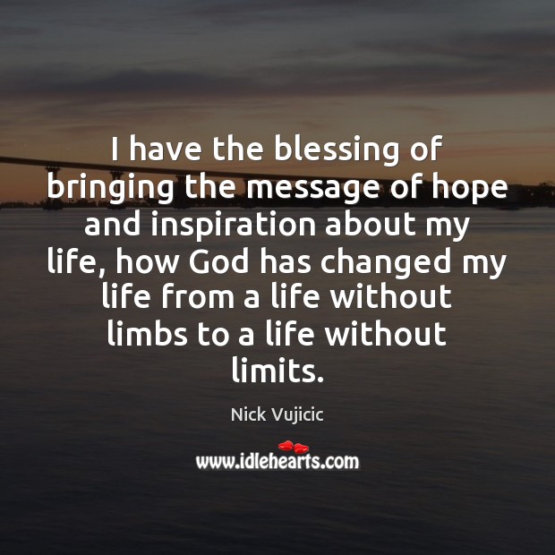 I have the blessing of bringing the message of hope and inspiration Nick Vujicic Picture Quote