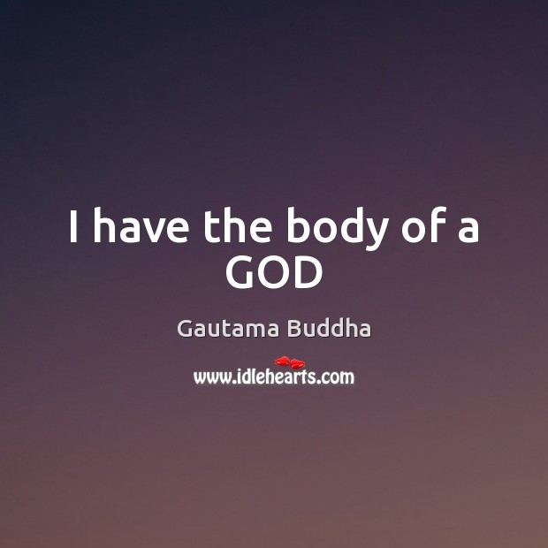 I have the body of a GOD Gautama Buddha Picture Quote