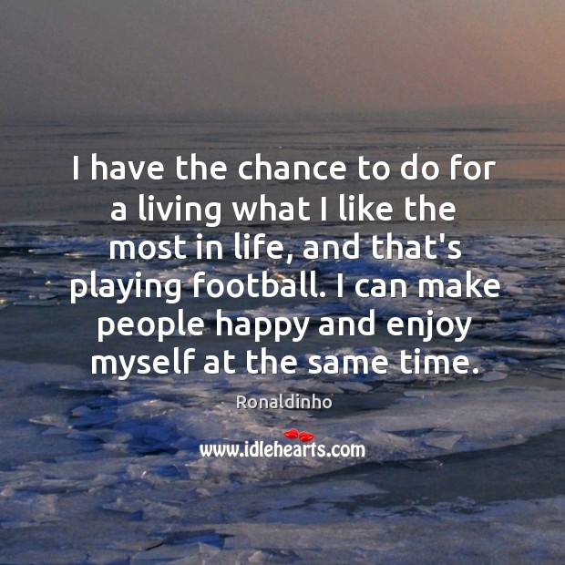 I have the chance to do for a living what I like Ronaldinho Picture Quote