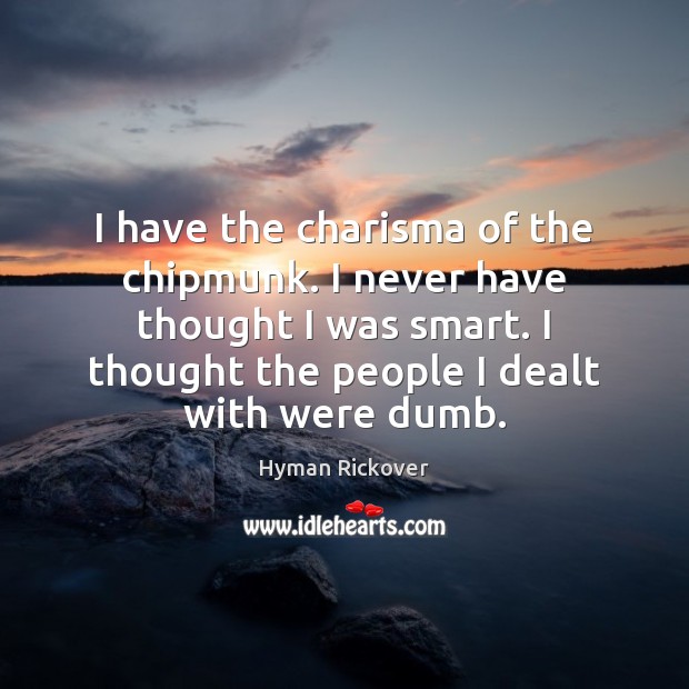 I have the charisma of the chipmunk. I never have thought I Hyman Rickover Picture Quote