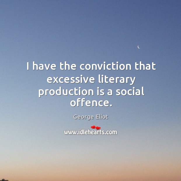 I have the conviction that excessive literary production is a social offence. Image