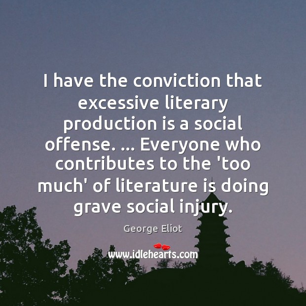 I have the conviction that excessive literary production is a social offense. … George Eliot Picture Quote