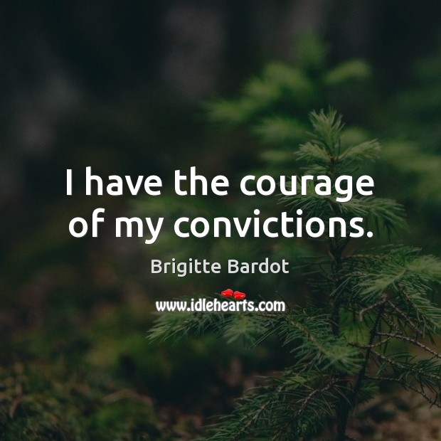 I have the courage of my convictions. Brigitte Bardot Picture Quote
