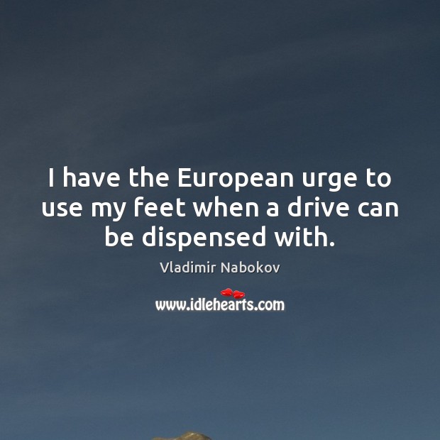 I have the European urge to use my feet when a drive can be dispensed with. Vladimir Nabokov Picture Quote