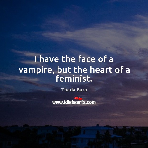 I have the face of a vampire, but the heart of a feminist. Theda Bara Picture Quote
