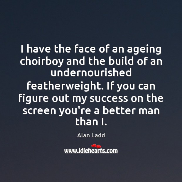 I have the face of an ageing choirboy and the build of Alan Ladd Picture Quote