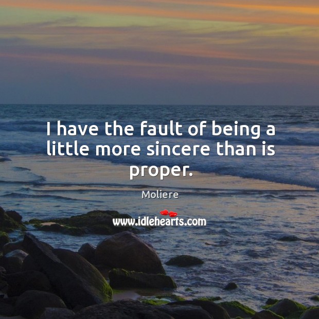 I have the fault of being a little more sincere than is proper. Image