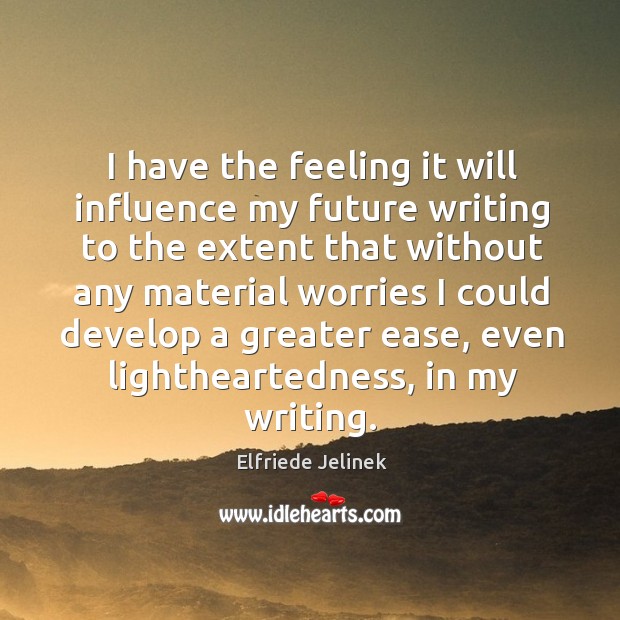 I have the feeling it will influence my future writing to the extent Elfriede Jelinek Picture Quote