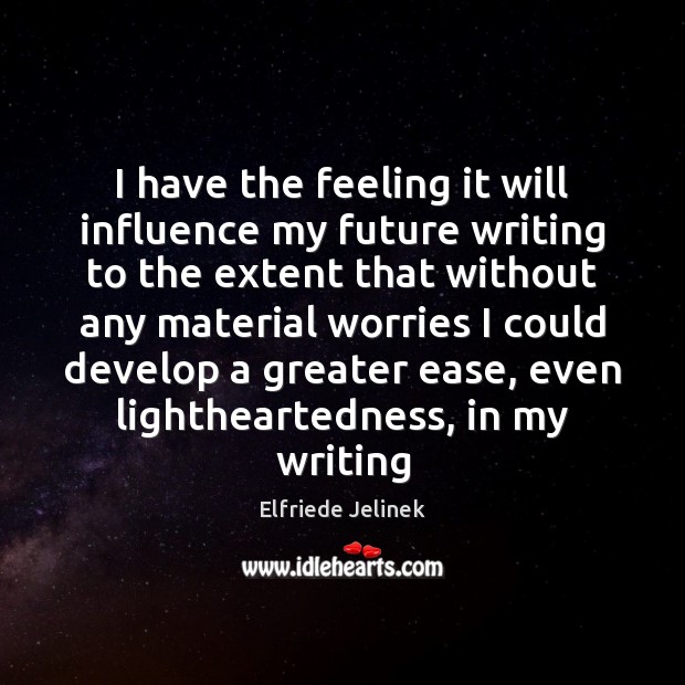 I have the feeling it will influence my future writing to the Elfriede Jelinek Picture Quote