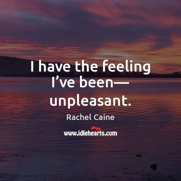 I have the feeling I’ve been— unpleasant. Rachel Caine Picture Quote